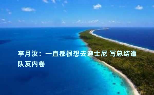 李月汝：一直都很想去迪士尼 写总结遭队友内卷